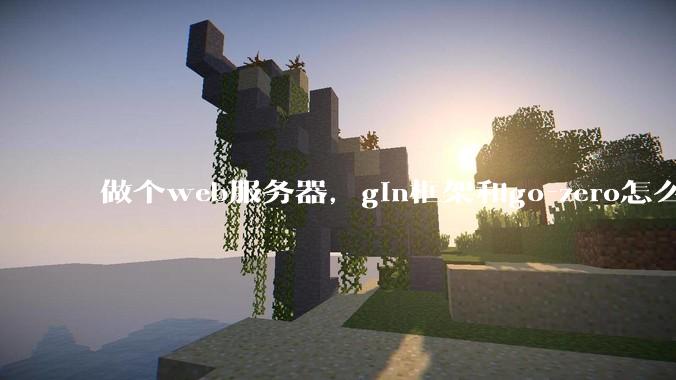 做个web服务器，gin框架和go-zero怎么选？