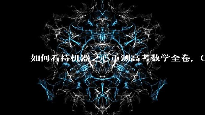 如何看待机器之心重测高考数学全卷，Gemini夺冠，豆包DeepSeek并列第二？